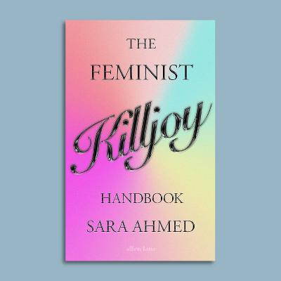 The Feminist Killjoy Handbook: Sara Ahmed and Hannah Dawson in Conversation (18 May 2023)