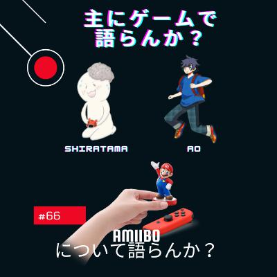 第66回 amiiboについて語らんか? 第66回 amiiboについて語らんか?