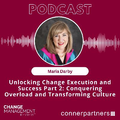 Unlocking Change Execution and Success Part 2: Conquering Overload and Transforming Culture with Maria Darby