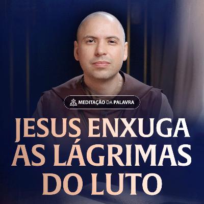 Jesus enxuga as lágrimas do luto | (Lucas 7, 11-17) #2517 | Meditação da Palavra