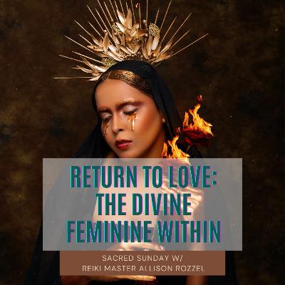 Sacred Sunday Session  Return To Love  The Divine Feminine