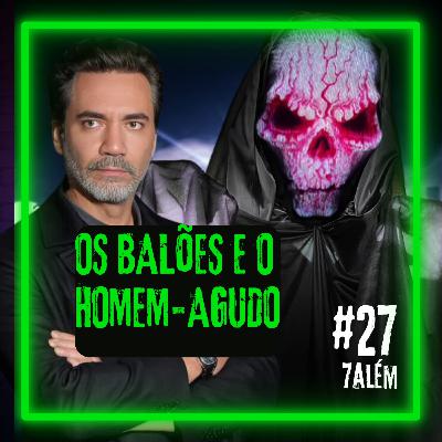 Os BALÕES e o HOMEM-AGUDO | Setealém 27