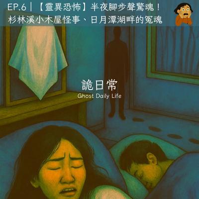 EP.6｜【靈異恐怖】半夜腳步聲驚魂！杉林溪小木屋怪事、日月潭湖畔的冤魂