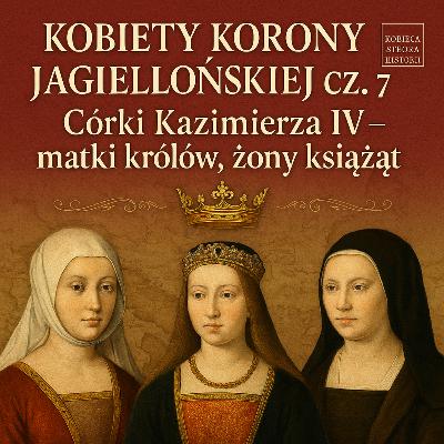 Kobiety Korony Jagiellońskiej cz. 7: Córki Kazimierza IV – matki królów, żony książąt | 35. Kobiety Korony Jagiellońskiej cz. 7: Córki Kazimierza IV – matki królów, żony książąt | 35.