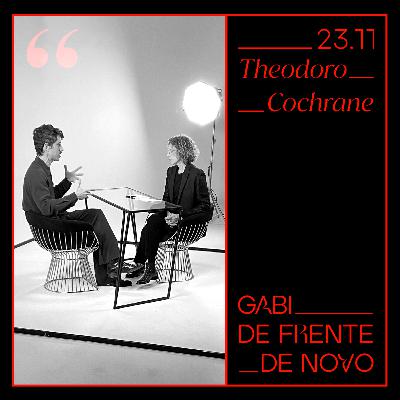GABI DE FRENTE DE NOVO | ENTREVISTA COM THEODORO COCHRANE