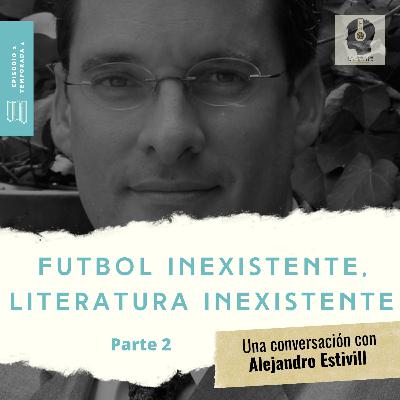 Temporada 4 / Episodio 2 (Segunda Parte) Futbol inexistente, literatura inexistente: Una conversación con Alejandro Estivill