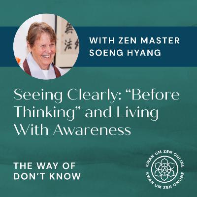Seeing Clearly: Zen Master Soeng Hyang on “Before Thinking” and Living with Awareness Seeing Clearly: Zen Master Soeng Hyang on “Before Thinking” and Living with Awareness