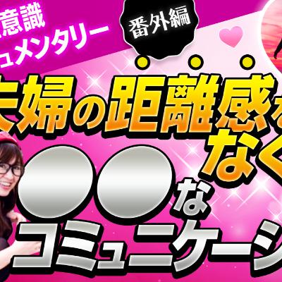 【潜在意識ドキュメンタリー＊番外編＊】夫婦の距離感をなくす●●なコミュニケーション