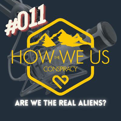 #011 - Are We The True Aliens?