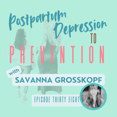 38|Savanna Grosskopf:Postpartum Depression to Prevention: Real Talk, Pregnancy, Doula, Nutrition, Community, Spirituality, Delivery, Support 38|Savanna Grosskopf:Postpartum Depression to Prevention: Real Talk, Pregnancy, Doula, Nutrition, Community, Spirituality, Delivery, Support
