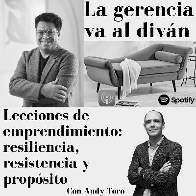 Lecciones de emprendimiento: resiliencia, resistencia y propósito. Con Andy Toro