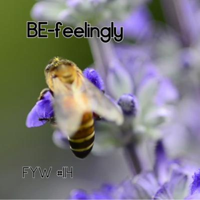 FYW #114: Be Feelingly FYW #114: Be Feelingly
