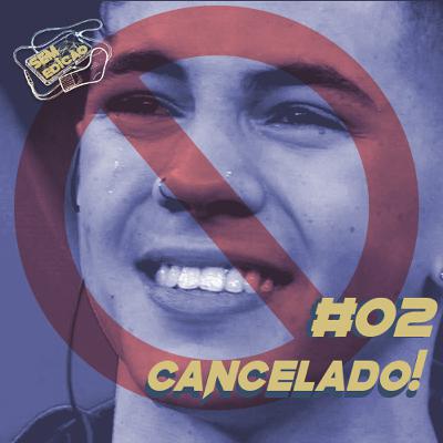 Sem edição #02 - Tá Cancelado!