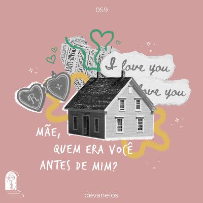 EP 59 | Mãe, quem era você antes de mim? EP 59 | Mãe, quem era você antes de mim?