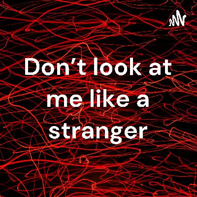 Don't look at me like a stranger