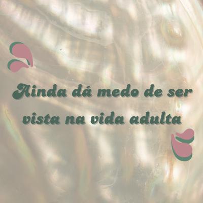 #09 - Ainda dá medo de ser vista na vida adulta