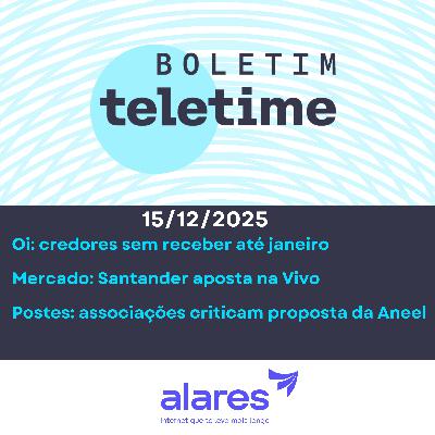 15/12/25 | Oi: credores sem receber até janeiro | Mercado: Santander aposta na Vivo | Postes: associações criticam proposta da Aneel