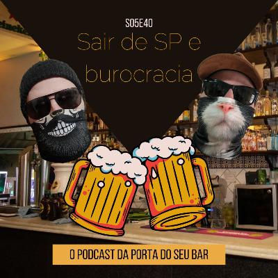 S05E40 - Sair de SP e burocracia