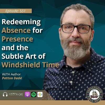 Ep. 551: Patton Dodd - Redeeming Absence for Presence and the Subtle Art of Windshield Time Ep. 551: Patton Dodd - Redeeming Absence for Presence and the Subtle Art of Windshield Time