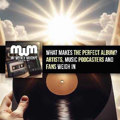 What Makes the Perfect Album? Artists, Music Podcasters and Fans Weigh In What Makes the Perfect Album? Artists, Music Podcasters and Fans Weigh In