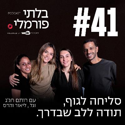 פרק 41 - סליחה לגוף, תודה ללב שבדרך עם גל , ליאור והדס