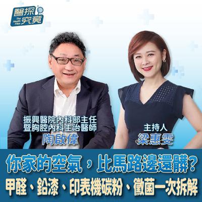 【醫探究竟】你家的空氣，比馬路邊還髒？甲醛、鉛漆、印表機碳粉、黴菌一次拆解│梁惠雯 ft. 陶啟偉 振興醫院內科部主任、胸腔內科主治醫師