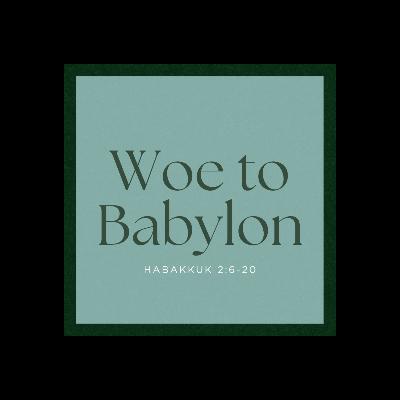 Woe to Babylon- Habakkuk 2:6-20