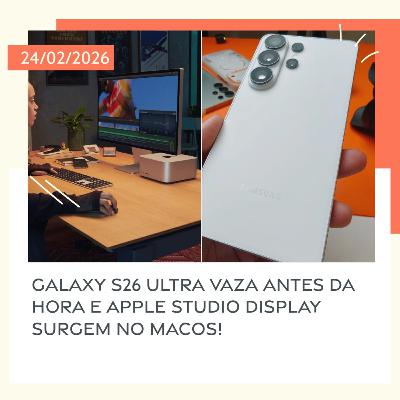 24/02/2026 – Galaxy S26 Ultra vaza antes da hora e Apple Studio Display surgem no macOS!