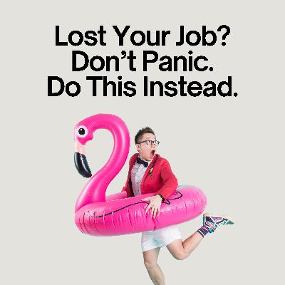 Ep #116 - Lost Your Job? Don’t Panic. Do This Instead.
