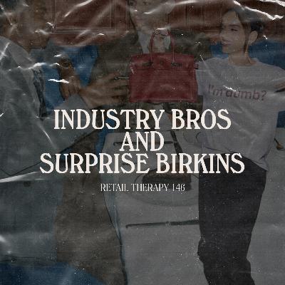 Retail Therapy 146: Industry Bros and Surprise Birkins Retail Therapy 146: Industry Bros and Surprise Birkins