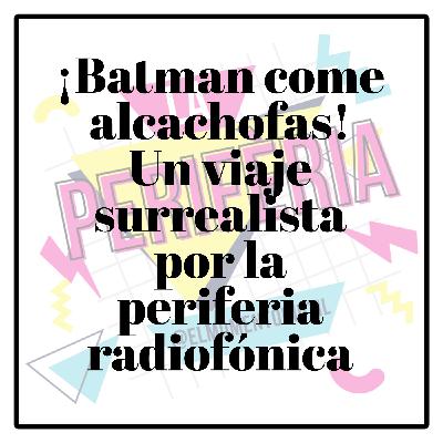 ¡Batman come alcachofas! Un viaje surrealista por la periferia radiofónica