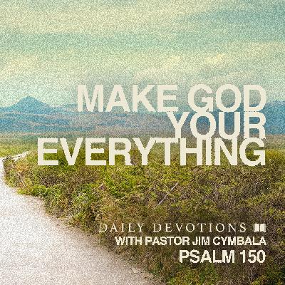 Daily Devotional | Make God Your Everything | Psalm 150 | Pastor Jim Cymbala