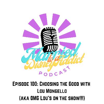 Episode 100: Choosing the Good with Lou Mongello (aka OMG Lou's on the Show!) Episode 100: Choosing the Good with Lou Mongello (aka OMG Lou's on the Show!)