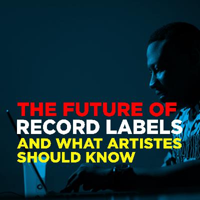 The future of Record labels and what artistes should know