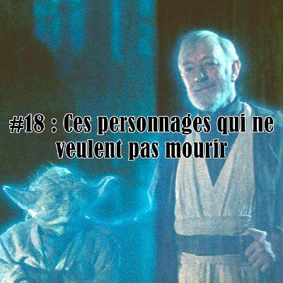#18 : Ces personnages qui ne veulent pas mourir