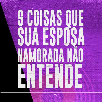 9 COISAS QUE A SUA ESPOSA/NAMORADA NÃO ENTENDE.