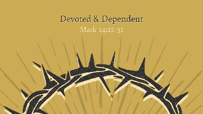 Devoted & Dependent (Mark 14:12-31) - Ryan Bebee Devoted & Dependent (Mark 14:12-31) - Ryan Bebee
