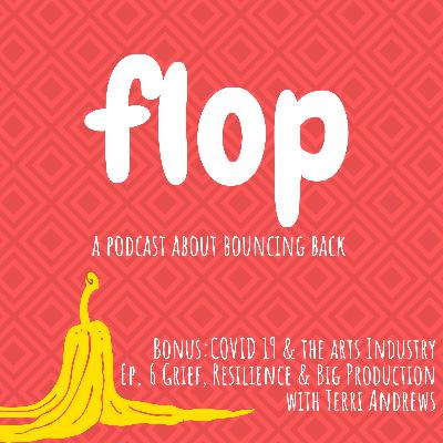 Flop Pod BONUS: COVID 19 & the Arts Industry Ep. 6 Grief, Resilience & Big Production with Terri Andrews