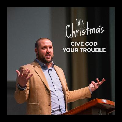 This Christmas, Give God Your Trouble