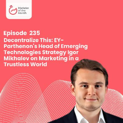EPISODE 235- Decentralize This: EY-Parthenon's Head of Emerging Technologies Strategy Igor Mikhalev on Marketing in a Trustless World