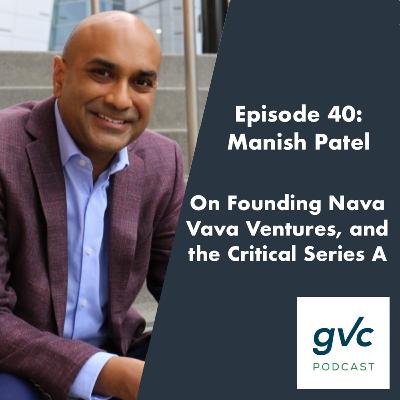 Episode 40 - On Founding Nava Ventures, and the Critical Series A with Manish Patel