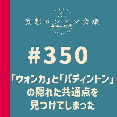 第350回：『ウォンカ』と『パディントン』の隠れた共通点を見つけてしまった
