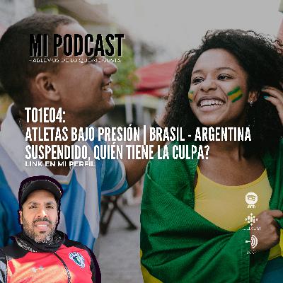 MI PODCAST | T01E04: ATLETAS BAJO PRESIÓN | BRASIL - ARGENTINA SUSPENDIDO, QUIÉN TIENE LA CULPA?
