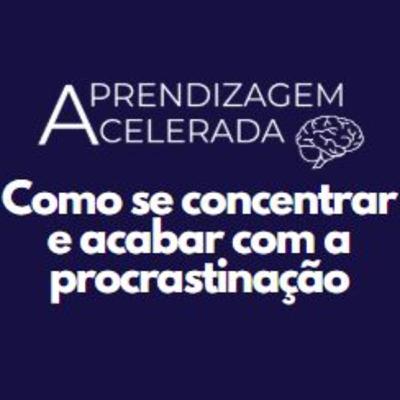 [PODCAST Aprendizagem Acelerada] Ep. #01 - Como se concentrar e acabar com a procrastinação