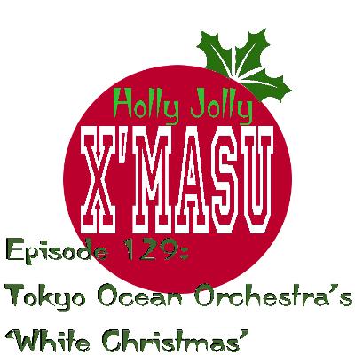 Episode 129: Tokyo Ocean Orchestra's "White Christmas"