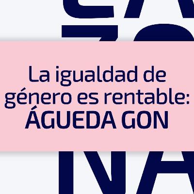 E28 / T3 La igualdad de género es rentable: Águeda Gon E28 / T3 La igualdad de género es rentable: Águeda Gon
