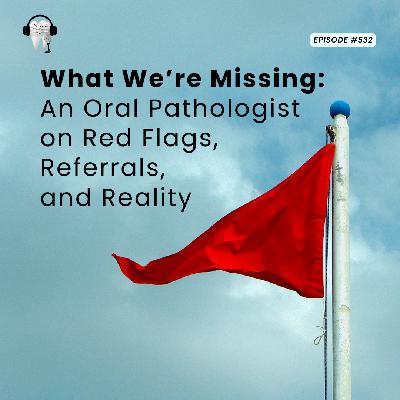 532 What We're Missing: An Oral Pathologist on Red Flags, Referrals, and Reality 532 What We're Missing: An Oral Pathologist on Red Flags, Referrals, and Reality