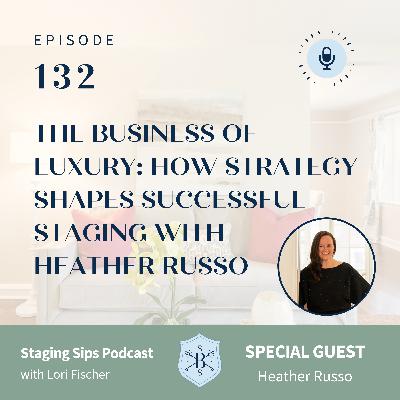 The Business of Luxury: How Strategy Shapes Successful Staging With Heather Russo