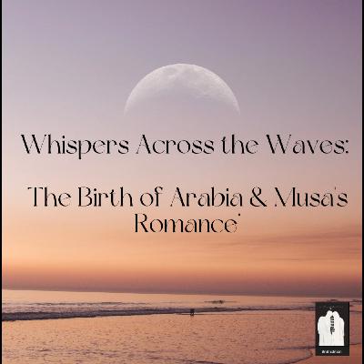 Whispers Across the Waves: The Birth of Arabia & Musa's Romance