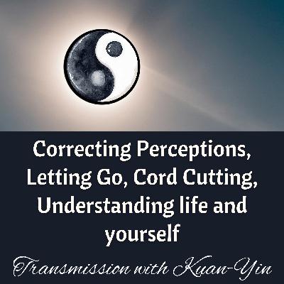 Letting Go, Cord Cutting, Perceptions, Self- Understanding, Seeing Clearly – Healing with Kuan-Yin